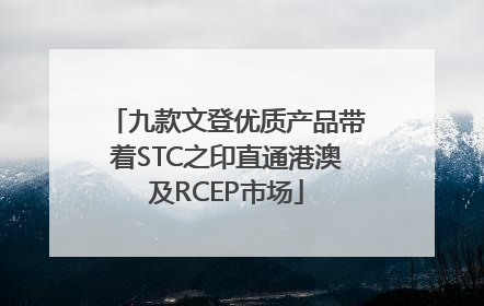 九款文登优质产品带着STC之印直通港澳及RCEP市场