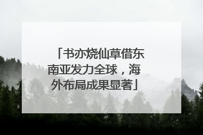 书亦烧仙草借东南亚发力全球，海外布局成果显著