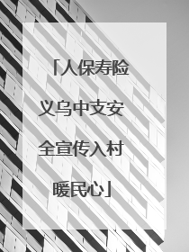 人保寿险义乌中支安全宣传入村暖民心