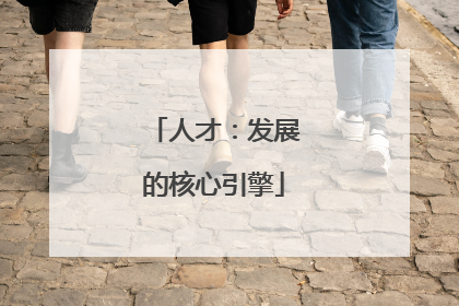 人才：发展的核心引擎