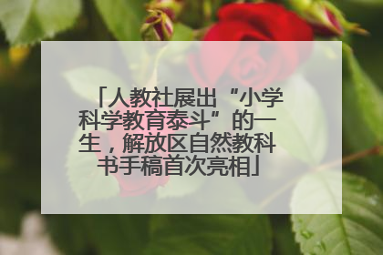 人教社展出“小学科学教育泰斗”的一生，解放区自然教科书手稿首次亮相