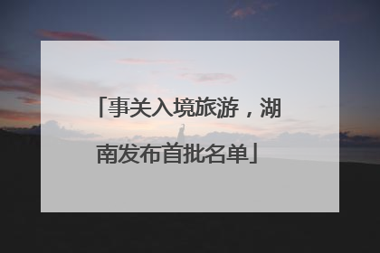 事关入境旅游，湖南发布首批名单