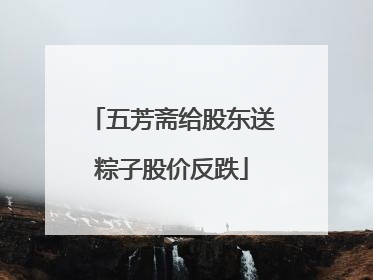 五芳斋给股东送粽子股价反跌