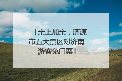 亲上加亲，济源市五大景区对济南游客免门票