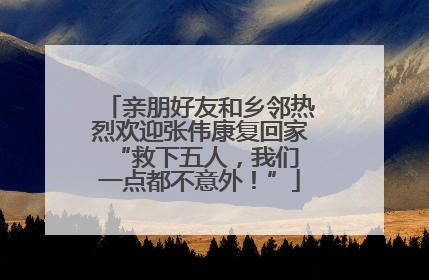 亲朋好友和乡邻热烈欢迎张伟康复回家 “救下五人，我们一点都不意外！”