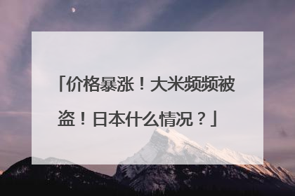 价格暴涨！大米频频被盗！日本什么情况？