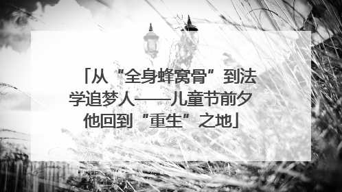 从“全身蜂窝骨”到法学追梦人——儿童节前夕他回到“重生”之地