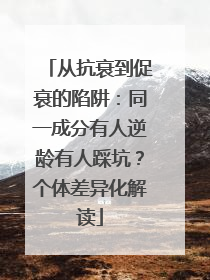从抗衰到促衰的陷阱：同一成分有人逆龄有人踩坑？个体差异化解读