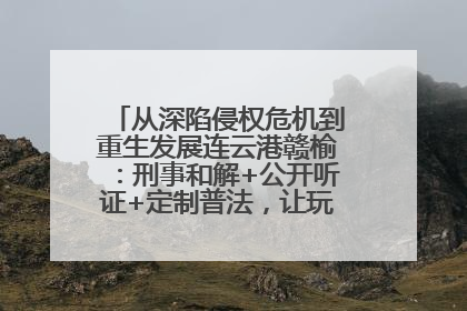 从深陷侵权危机到重生发展连云港赣榆：刑事和解+公开听证+定制普法，让玩具公司回到正轨