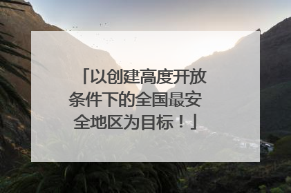 以创建高度开放条件下的全国最安全地区为目标！