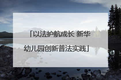 以法护航成长 新华幼儿园创新普法实践