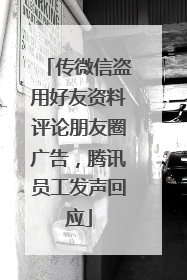 传微信盗用好友资料评论朋友圈广告，腾讯员工发声回应