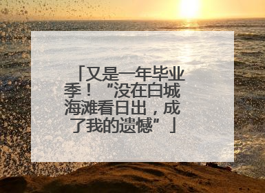 又是一年毕业季！“没在白城海滩看日出，成了我的遗憾”