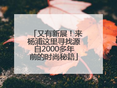 又有新展！来杨浦这里寻找源自2000多年前的时尚秘籍