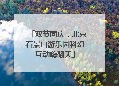 双节同庆，北京石景山游乐园科幻互动嗨翻天