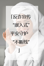 反诈宣传“嵌入式” 平安守护“不断线”
