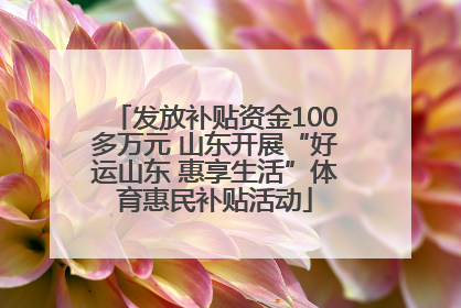 发放补贴资金100多万元 山东开展“好运山东 惠享生活”体育惠民补贴活动