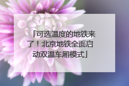 可选温度的地铁来了！北京地铁全面启动双温车厢模式