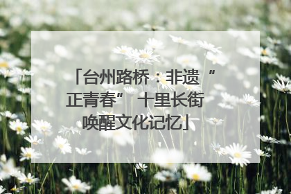 台州路桥：非遗“正青春” 十里长街唤醒文化记忆