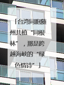 台湾同胞随州共植“同根林”，那是跨越海峡的“绿色情诗”