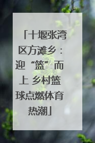 十堰张湾区方滩乡：迎“篮”而上 乡村篮球点燃体育热潮
