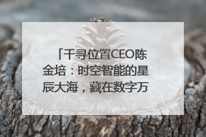 千寻位置CEO陈金培：时空智能的星辰大海，藏在数字万象与人间烟火中