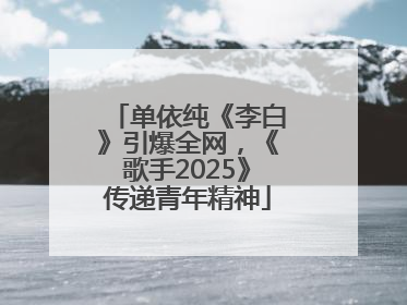 单依纯《李白》引爆全网，《歌手2025》传递青年精神