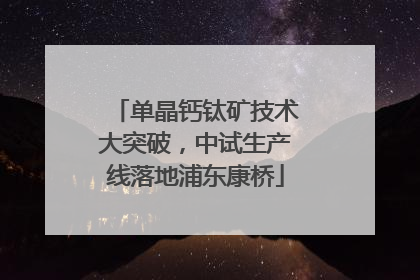 单晶钙钛矿技术大突破，中试生产线落地浦东康桥