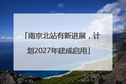 南京北站有新进展，计划2027年建成启用