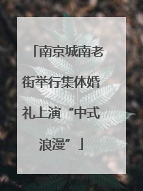 南京城南老街举行集体婚礼上演“中式浪漫”