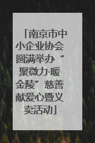 南京市中小企业协会圆满举办“聚微力·暖金陵”慈善献爱心暨义卖活动