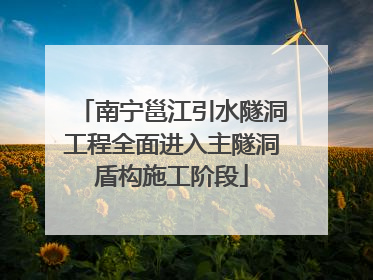 南宁邕江引水隧洞工程全面进入主隧洞盾构施工阶段