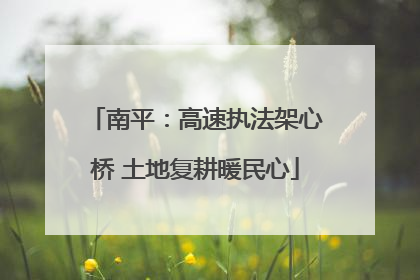 南平：高速执法架心桥 土地复耕暖民心