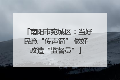南阳市宛城区：当好民意“传声筒” 做好改造“监督员”