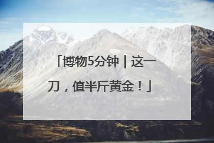 博物5分钟｜这一刀，值半斤黄金！