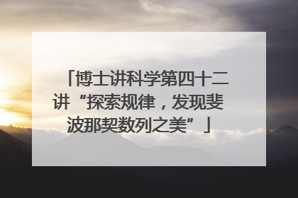 博士讲科学第四十二讲“探索规律，发现斐波那契数列之美”