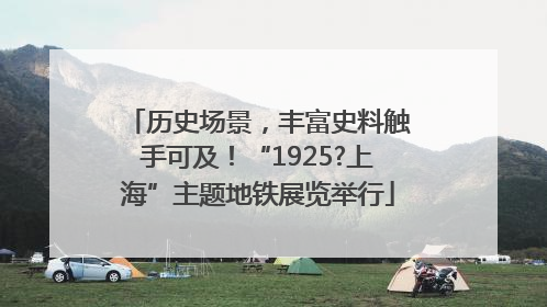 历史场景，丰富史料触手可及！“1925?上海”主题地铁展览举行