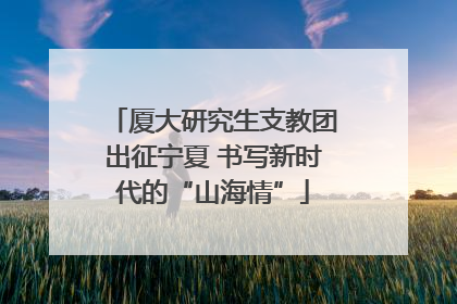 厦大研究生支教团出征宁夏 书写新时代的“山海情”