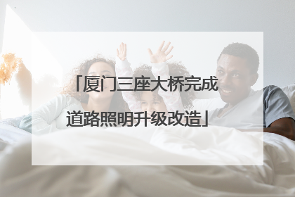 厦门三座大桥完成道路照明升级改造