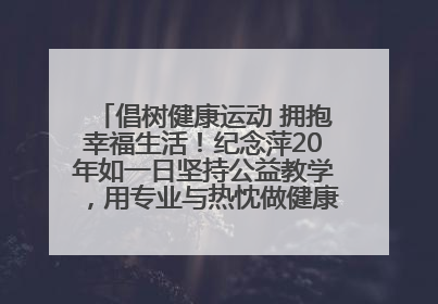 倡树健康运动 拥抱幸福生活！纪念萍20年如一日坚持公益教学，用专业与热忱做健康生活的引路人
