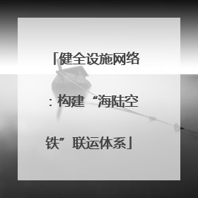 健全设施网络：构建“海陆空铁”联运体系