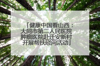 健康中国看山西：大同市第二人民医院肿瘤医院赴迁安新村开展帮扶慰问活动