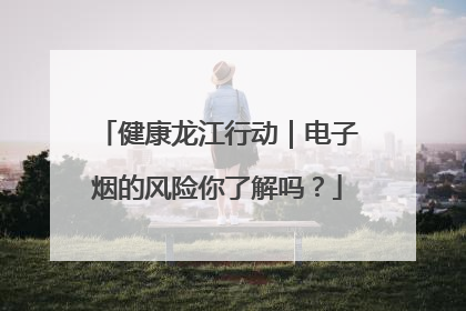 健康龙江行动｜电子烟的风险你了解吗？