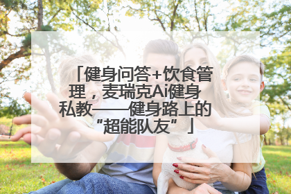 健身问答+饮食管理，麦瑞克Ai健身私教——健身路上的“超能队友”