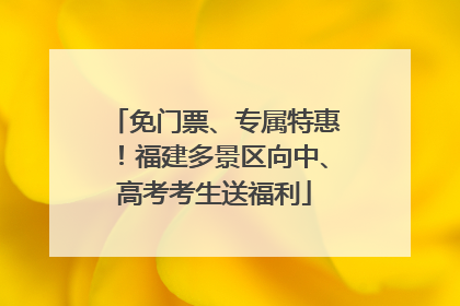 免门票、专属特惠！福建多景区向中、高考考生送福利