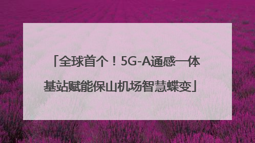 全球首个！5G-A通感一体基站赋能保山机场智慧蝶变