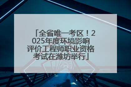 全省唯一考区！2025年度环境影响评价工程师职业资格考试在潍坊举行