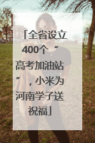 全省设立400个“高考加油站”，小米为河南学子送祝福