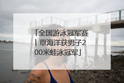 全国游泳冠军赛丨覃海洋获男子200米蛙泳冠军