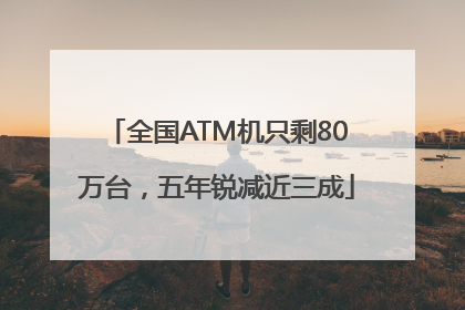 全国ATM机只剩80万台，五年锐减近三成